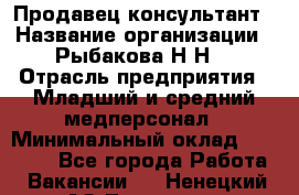 Продавец-консультант › Название организации ­ Рыбакова Н.Н. › Отрасль предприятия ­ Младший и средний медперсонал › Минимальный оклад ­ 12 000 - Все города Работа » Вакансии   . Ненецкий АО,Топседа п.